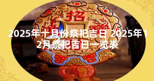 2025年十月份祭祀吉日 2025年12月祭祀吉日一览表
